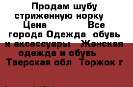 Продам шубу стриженную норку  › Цена ­ 23 000 - Все города Одежда, обувь и аксессуары » Женская одежда и обувь   . Тверская обл.,Торжок г.